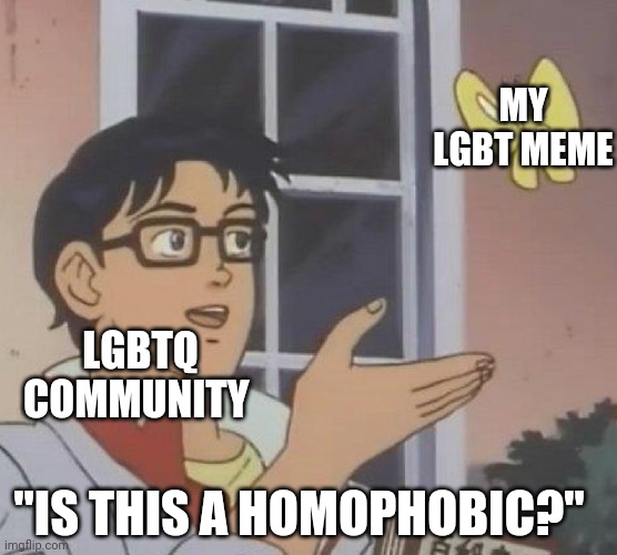 Pls stop arguing thats just a meme | MY LGBT MEME; LGBTQ COMMUNITY; "IS THIS A HOMOPHOBIC?" | image tagged in memes,is this a pigeon,pain,funny memes,funny,lgbtq | made w/ Imgflip meme maker