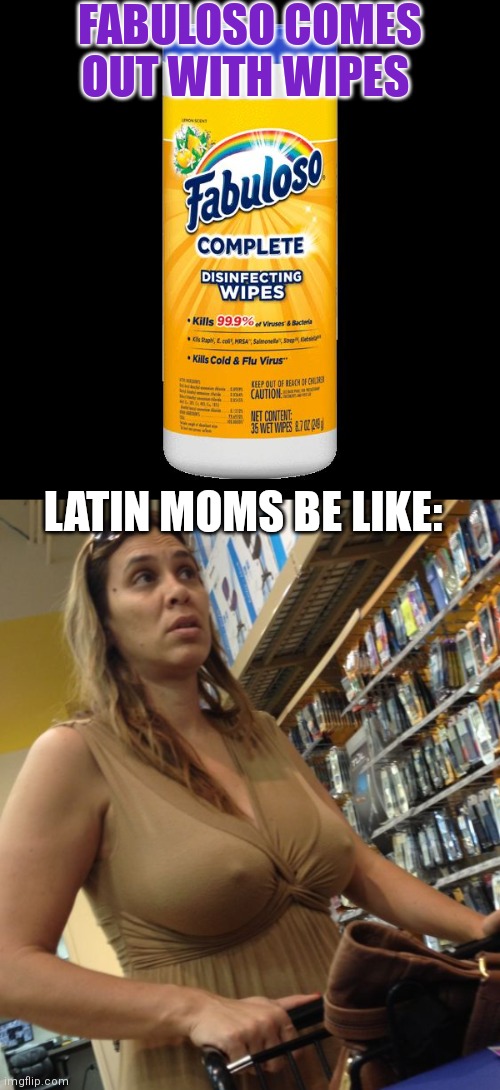 Boing! | FABULOSO COMES OUT WITH WIPES; LATIN MOMS BE LIKE: | image tagged in fabuloso,latina,mom,nipples | made w/ Imgflip meme maker
