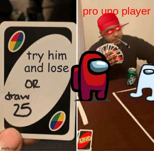 PRO UNO PLAYER!! | pro uno player; try him
and lose | image tagged in memes,uno draw 25 cards | made w/ Imgflip meme maker