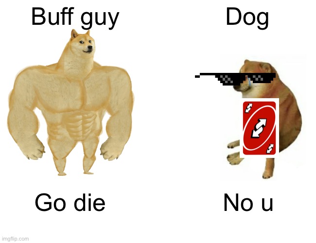uno reverse | Buff guy; Dog; Go die; No u | image tagged in memes,buff doge vs cheems | made w/ Imgflip meme maker