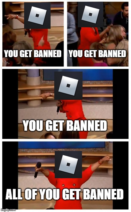 roblox moderation be like: | YOU GET BANNED; YOU GET BANNED; YOU GET BANNED; ALL OF YOU GET BANNED | image tagged in memes,oprah you get a car everybody gets a car | made w/ Imgflip meme maker