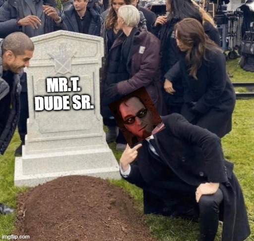 dad | MR.T. DUDE SR. | image tagged in grant gustin over grave,dude,postal,postal dude,gaming | made w/ Imgflip meme maker