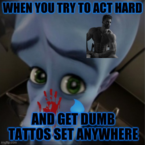 Megamind peeking | WHEN YOU TRY TO ACT HARD; AND GET DUMB TATTOS SET ANYWHERE | image tagged in megamind peeking | made w/ Imgflip meme maker