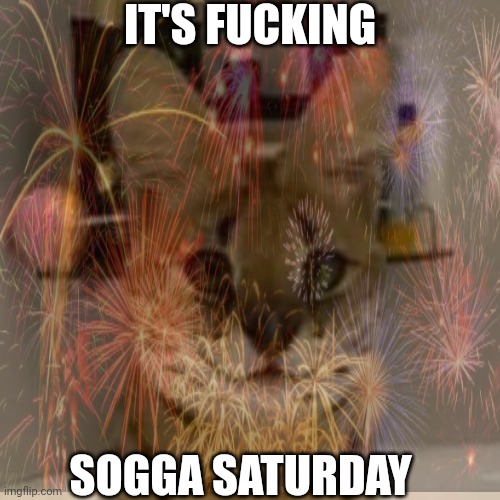 IT'S FUCKING; SOGGA SATURDAY | made w/ Imgflip meme maker