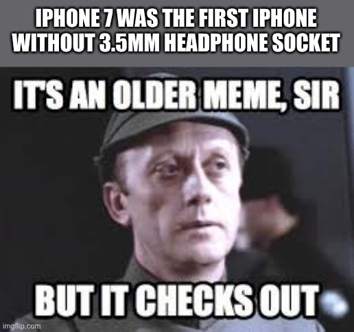 An older meme | IPHONE 7 WAS THE FIRST IPHONE WITHOUT 3.5MM HEADPHONE SOCKET | image tagged in an older meme | made w/ Imgflip meme maker