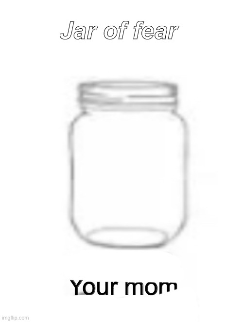 Jar of fear; Your mom | made w/ Imgflip meme maker