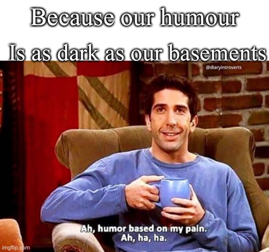 Dark humor memes | Is as dark as our basements; Because our humour | image tagged in ah humor based on my pain,dark humor,basement | made w/ Imgflip meme maker