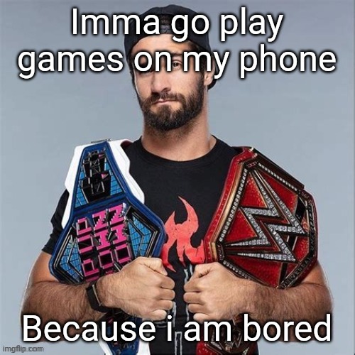 Cool seth rollins | Imma go play games on my phone; Because i am bored | image tagged in cool seth rollins | made w/ Imgflip meme maker