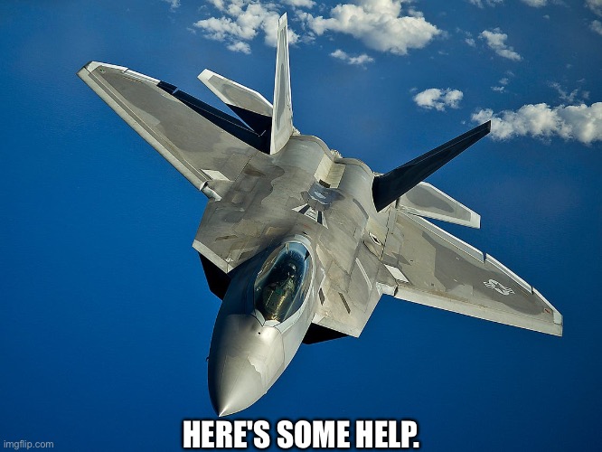 fighter jet | HERE'S SOME HELP. | image tagged in fighter jet | made w/ Imgflip meme maker