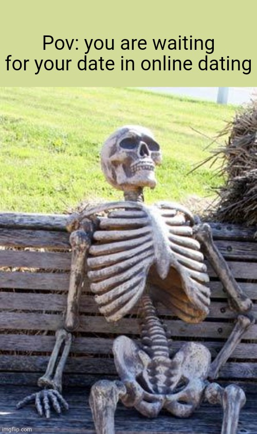 Where is she? | Pov: you are waiting for your date in online dating | image tagged in memes,waiting skeleton | made w/ Imgflip meme maker