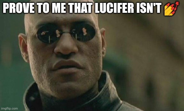 Matrix Morpheus Meme | PROVE TO ME THAT LUCIFER ISN'T 💅 | image tagged in memes,matrix morpheus | made w/ Imgflip meme maker