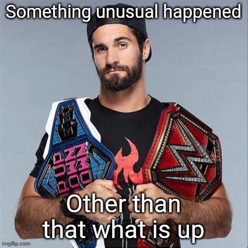 Cool seth rollins | Something unusual happened; Other than that what is up | image tagged in cool seth rollins | made w/ Imgflip meme maker