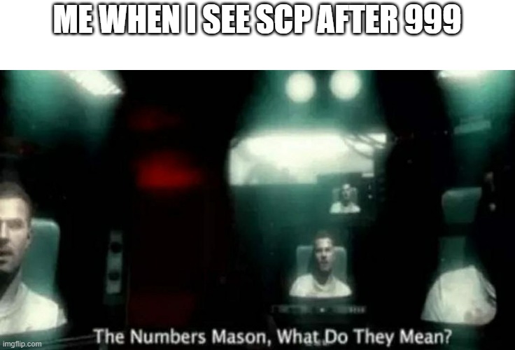 Name a popular scp which has 4 number Eg:- Scp-XXXX | ME WHEN I SEE SCP AFTER 999 | image tagged in the numbers mason what do they mean | made w/ Imgflip meme maker