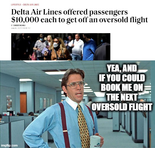 I'll spend the week in the airport. | YEA, AND IF YOU COULD BOOK ME ON THE NEXT OVERSOLD FLIGHT | image tagged in office space boss,airlines,fun,memes | made w/ Imgflip meme maker