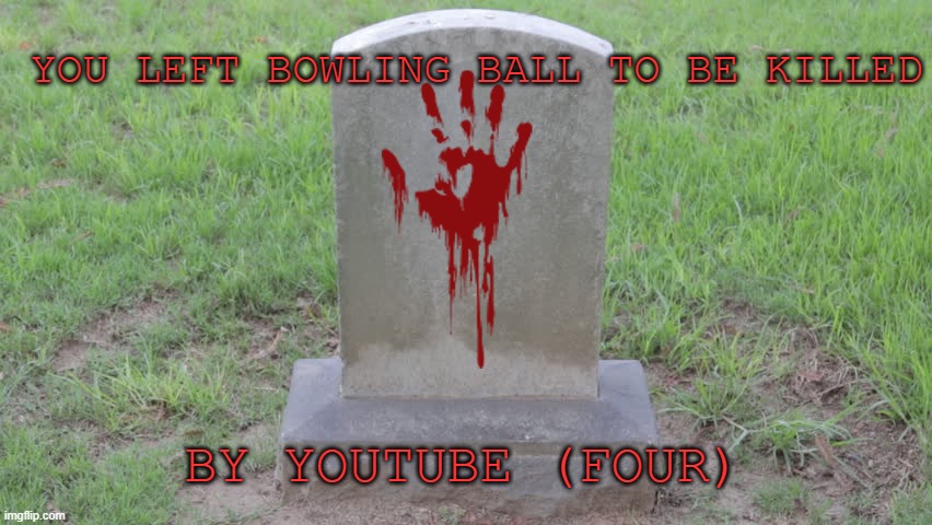 Creepypasta For Fun :) | YOU LEFT BOWLING BALL TO BE KILLED; BY YOUTUBE (FOUR) | image tagged in blank tombstone 001 | made w/ Imgflip meme maker