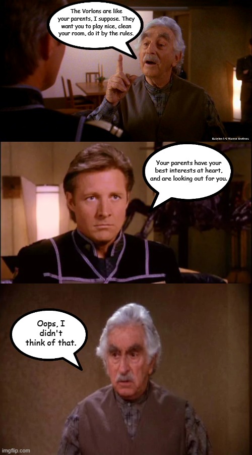 Sheridan Scores a Point | The Vorlons are like your parents, I suppose. They want you to play nice, clean your room, do it by the rules. Your parents have your best interests at heart, and are looking out for you. Oops, I didn't think of that. | image tagged in justin,sheridan and shadow,babylon 5,memes | made w/ Imgflip meme maker