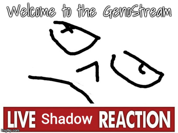 Live Shadow Reaction | Welcome to the GenoStream | image tagged in live shadow reaction | made w/ Imgflip meme maker