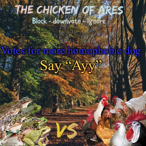 Ayy Ayy | Votes for more homophobic dog; Say “Ayy” | image tagged in chicken of ares announces crap for everyone | made w/ Imgflip meme maker