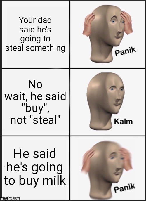 Dads be like | Your dad said he's going to steal something; No wait, he said "buy", not "steal"; He said he's going to buy milk | image tagged in memes,panik kalm panik | made w/ Imgflip meme maker