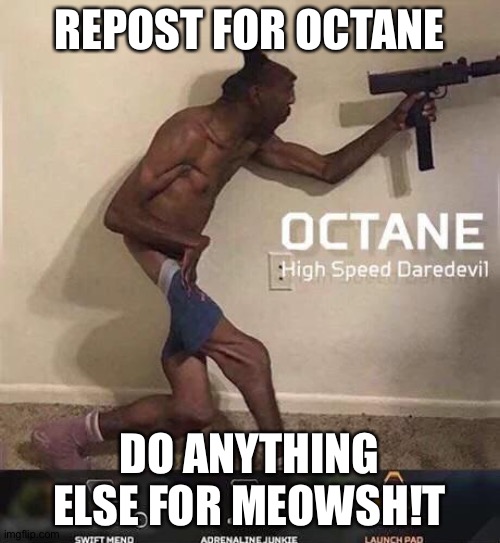 Octane high speed daredevil | REPOST FOR OCTANE; DO ANYTHING ELSE FOR MEOWSH!T | image tagged in octane high speed daredevil | made w/ Imgflip meme maker