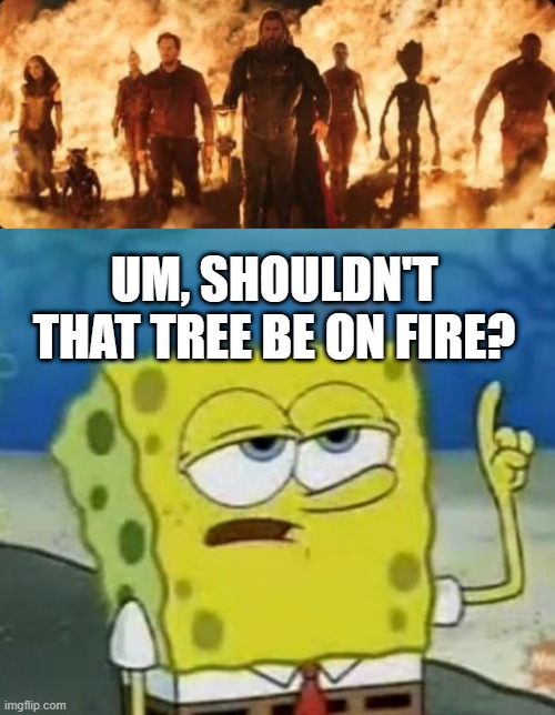 Burn Groot Burn | UM, SHOULDN'T THAT TREE BE ON FIRE? | image tagged in memes,i'll have you know spongebob | made w/ Imgflip meme maker