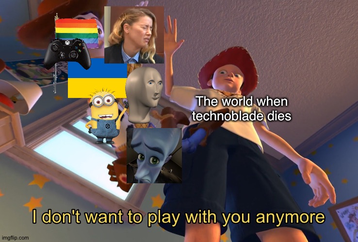 Oh god. I added images. I made quality CRINGE |  The world when technoblade dies | image tagged in i don't want to play with you anymore,funny,memes,funny memes,why did i use the funny tag,technoblade | made w/ Imgflip meme maker