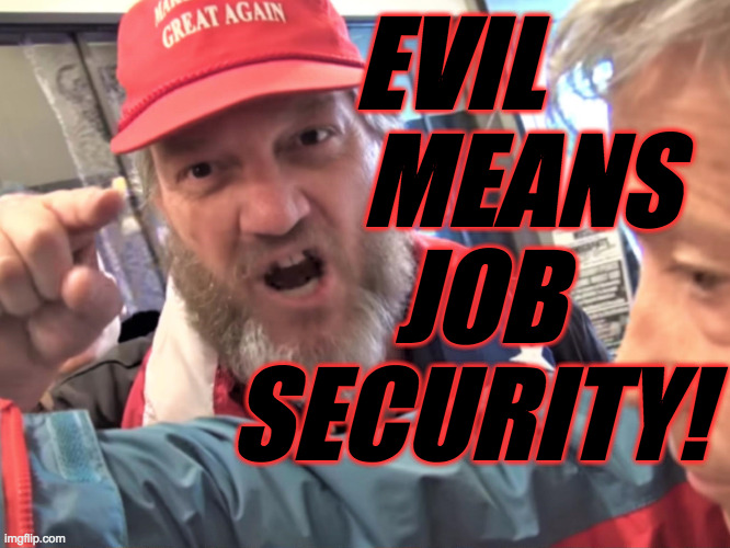 Angry Trump Supporter | EVIL
               MEANS
           JOB
          SECURITY! | image tagged in angry trump supporter | made w/ Imgflip meme maker