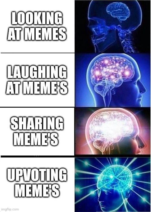Expanding Brain Meme | LOOKING AT MEMES; LAUGHING AT MEME'S; SHARING MEME'S; UPVOTING MEME'S | image tagged in memes,expanding brain | made w/ Imgflip meme maker
