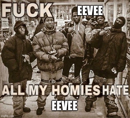 A | EEVEE; EEVEE | image tagged in all my homies hate | made w/ Imgflip meme maker