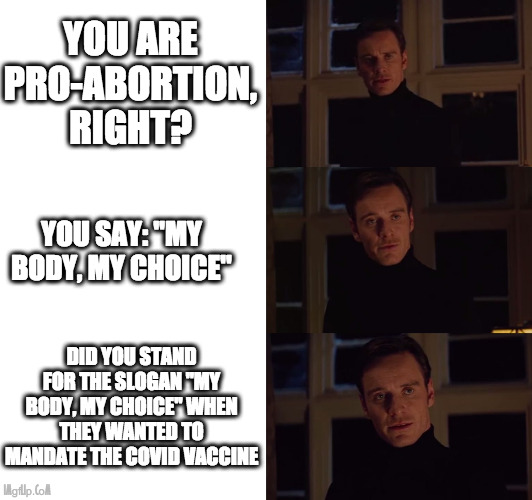 Between moral and hypocrisy |  YOU ARE PRO-ABORTION, RIGHT? YOU SAY: "MY BODY, MY CHOICE"; DID YOU STAND FOR THE SLOGAN "MY BODY, MY CHOICE" WHEN THEY WANTED TO MANDATE THE COVID VACCINE | image tagged in perfection,covid-19,vaccine,mandate,hypocrisy,abortion | made w/ Imgflip meme maker