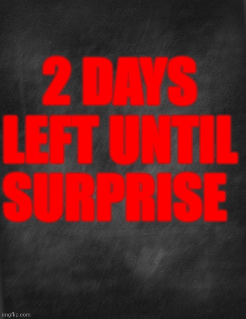i am mentally stunted and have little to no situational intelligence. ?? | 2 DAYS LEFT UNTIL SURPRISE | image tagged in black blank | made w/ Imgflip meme maker