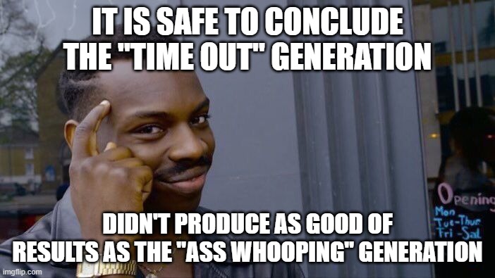 Roll Safe Think About It Meme | IT IS SAFE TO CONCLUDE THE "TIME OUT" GENERATION; DIDN'T PRODUCE AS GOOD OF RESULTS AS THE "ASS WHOOPING" GENERATION | image tagged in memes,roll safe think about it | made w/ Imgflip meme maker