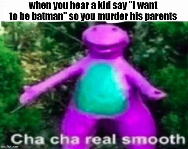 cha cha real smooth | when you hear a kid say "I want to be batman" so you murder his parents | image tagged in barney,cha cha real smooth,batman,orphans | made w/ Imgflip meme maker