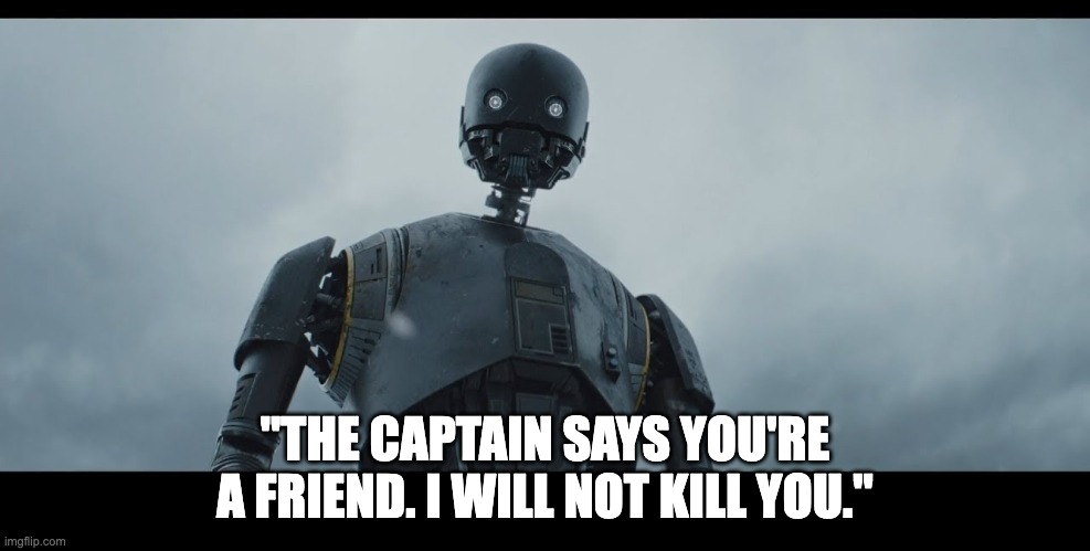 "THE CAPTAIN SAYS YOU'RE A FRIEND. I WILL NOT KILL YOU." | image tagged in rogue one | made w/ Imgflip meme maker