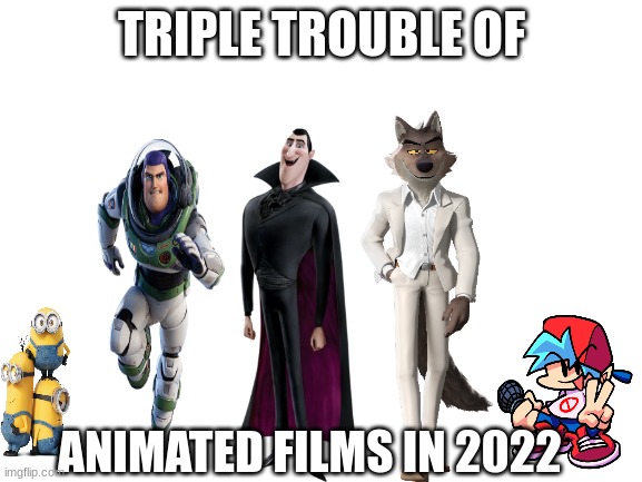 Triple Trouble of animated film in 2022 | TRIPLE TROUBLE OF; ANIMATED FILMS IN 2022 | image tagged in fnf,sonicexe | made w/ Imgflip meme maker