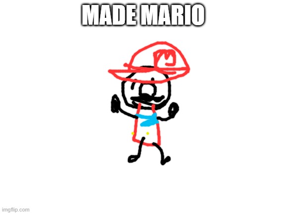 got bored so i drew mario | MADE MARIO | image tagged in blank white template | made w/ Imgflip meme maker