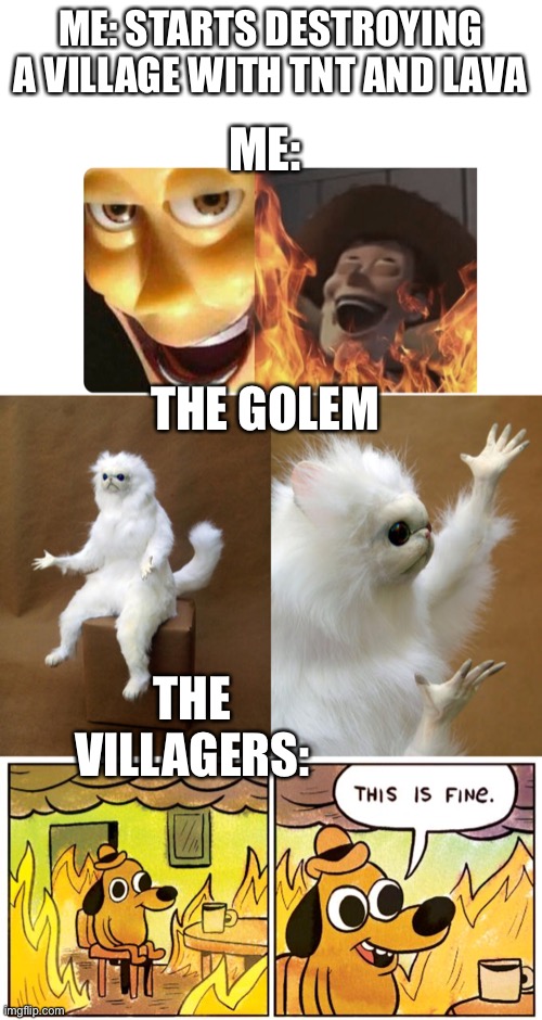 When u wreak havoc upon a Minecraft village | ME: STARTS DESTROYING A VILLAGE WITH TNT AND LAVA; ME:; THE GOLEM; THE VILLAGERS: | image tagged in satanic woody,memes,persian cat room guardian,this is fine | made w/ Imgflip meme maker