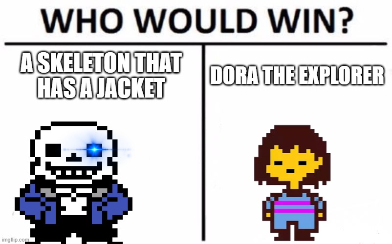 undertale genocide be like | A SKELETON THAT
HAS A JACKET; DORA THE EXPLORER | image tagged in memes,who would win | made w/ Imgflip meme maker