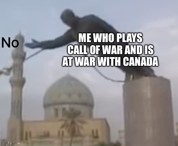 N o . | ME WHO PLAYS CALL OF WAR AND IS AT WAR WITH CANADA | image tagged in n o | made w/ Imgflip meme maker