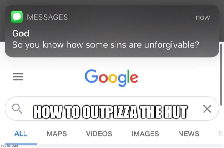 So you know how some sins are unforgivable? | HOW TO OUTPIZZA THE HUT | image tagged in so you know how some sins are unforgivable | made w/ Imgflip meme maker