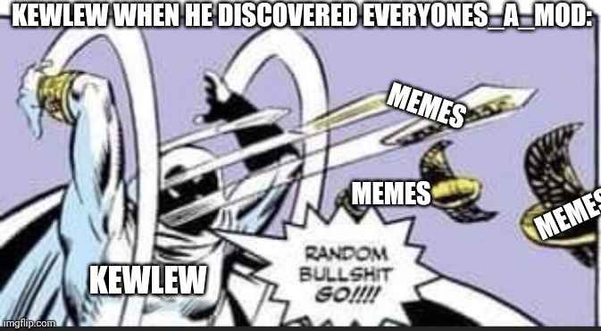 Random Bullshit Go | KEWLEW WHEN HE DISCOVERED EVERYONES_A_MOD:; MEMES; MEMES; MEMES; KEWLEW | image tagged in random bullshit go | made w/ Imgflip meme maker