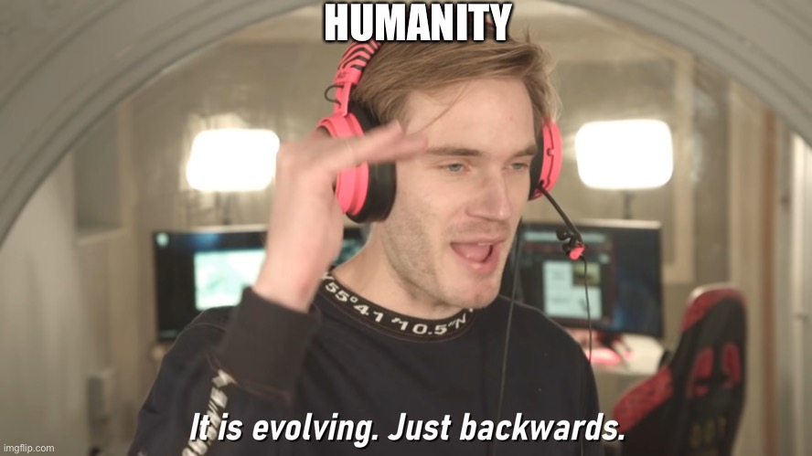 Its evolving just backwards | HUMANITY | image tagged in its evolving just backwards | made w/ Imgflip meme maker