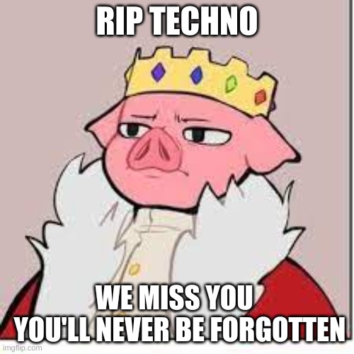 RIP techno |  RIP TECHNO; WE MISS YOU 
 YOU'LL NEVER BE FORGOTTEN | image tagged in berserk | made w/ Imgflip meme maker