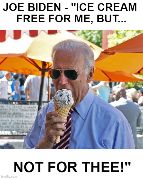 Joe Biden's America | JOE BIDEN - "ICE CREAM 
FREE FOR ME, BUT... NOT FOR THEE!" | image tagged in joe biden eating ice cream | made w/ Imgflip meme maker