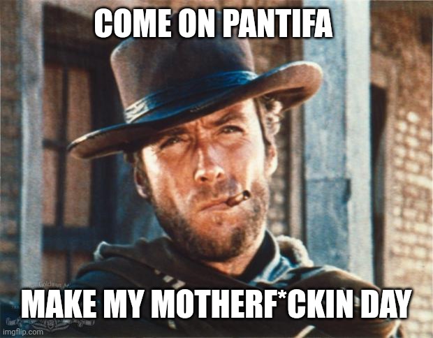 Clint Eastwood | COME ON PANTIFA MAKE MY MOTHERF*CKIN DAY | image tagged in clint eastwood | made w/ Imgflip meme maker