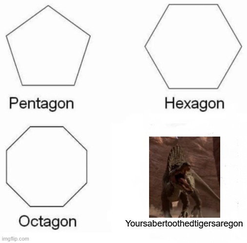 RIP saber-tooth | Yoursabertoothedtigersaregon | image tagged in memes,pentagon hexagon octagon,camp cretaceous | made w/ Imgflip meme maker