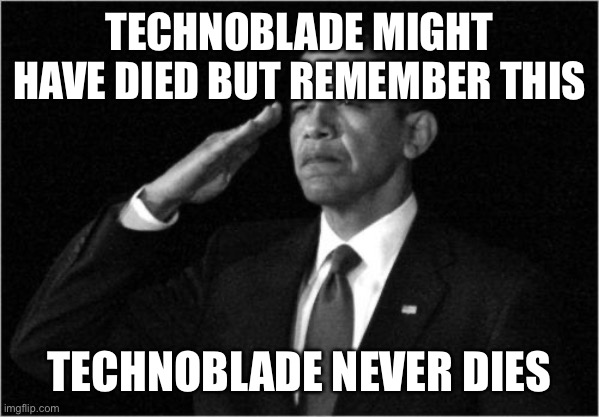 obama-salute | TECHNOBLADE MIGHT HAVE DIED BUT REMEMBER THIS; TECHNOBLADE NEVER DIES | image tagged in obama-salute | made w/ Imgflip meme maker