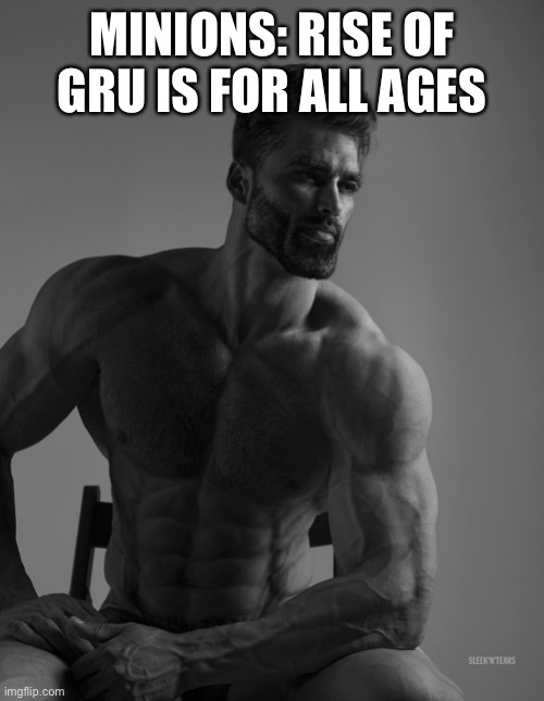 Giga Chad | MINIONS: RISE OF GRU IS FOR ALL AGES | image tagged in giga chad | made w/ Imgflip meme maker