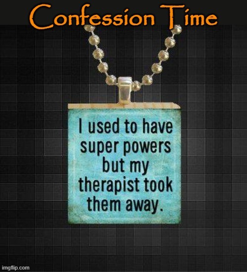 Time to confess ! | image tagged in therapist | made w/ Imgflip meme maker