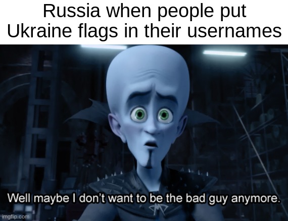Repost of a meme i deleted, because of a spelling error, sorry about that (: | Russia when people put Ukraine flags in their usernames | image tagged in well maybe i don't want to be the bad guy anymore | made w/ Imgflip meme maker